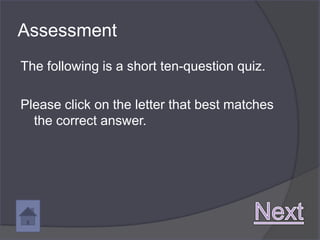 Assessment
The following is a short ten-question quiz.

Please click on the letter that best matches
  the correct answer.
 