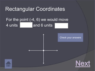 Rectangular Coordinates
For the point (-4, 6) we would move
4 units          and 6 units

                              Check your answers
 