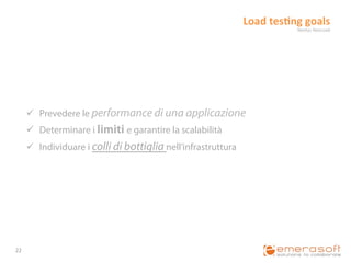 Load	
  tes?ng	
  goals	
  
                                                                                 Neotys	
  NeoLoad	
  




         ü  Prevedere le performance di una applicazione
         ü  Determinare i limiti e garantire la scalabilità
         ü  Individuare i colli di bottiglia nell’infrastruttura




22	
  
 