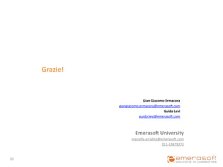 Grazie!	
  



                                     Gian	
  Giacomo	
  Ermacora	
  	
  
                       giangiacomo.ermacora@emeraso,.com	
  
                                                    Guido	
  Levi	
  	
  
                                   guido.levi@emeraso,.com	
  
                                                                	
  


                                   EmerasoX	
  University	
  
                                marcella.arrabito@emeraso,.com	
  
                                                   011-­‐19879273	
  


33	
  
 