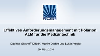 Effektives Anforderungsmanagement mit Polarion
ALM für die Medizintechnik
Dagmar Glashoff-Dedek, Maxim Damm und Lukas Vogler
30. März 2016
 