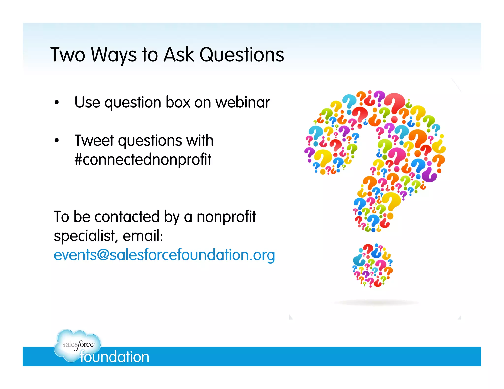 Two Ways to Ask Questions
•  Use question box on webinar
•  Tweet questions with
#connectednonprofit

To be contacted by a nonprofit
specialist, email:
events@salesforcefoundation.org

 