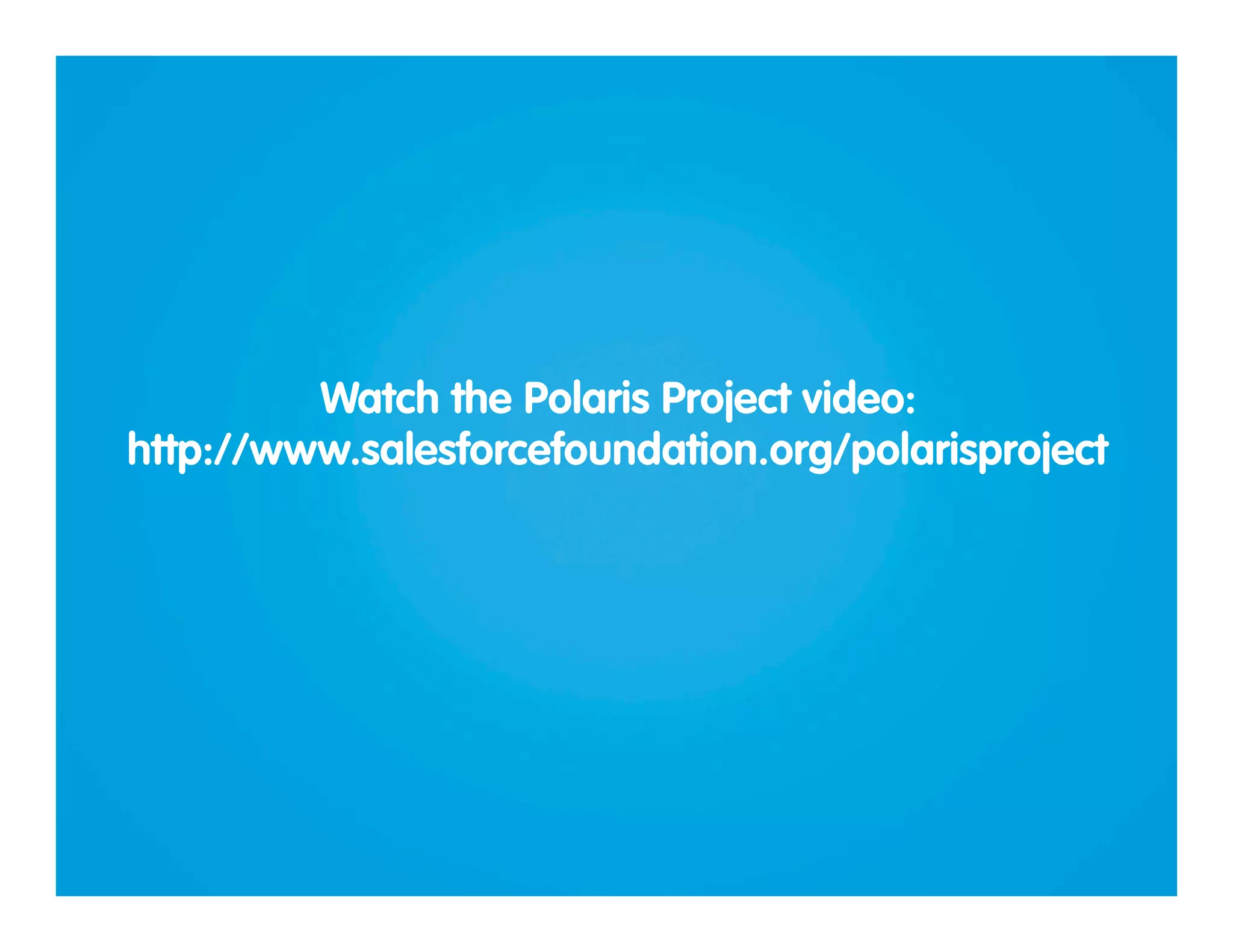 Watch the Polaris Project video:
http://www.salesforcefoundation.org/polarisproject

 