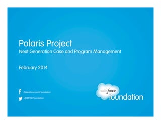 Polaris Project
Next Generation Case and Program Management
February 2014

/Salesforce.comFoundation
@SFDCFoundation

 