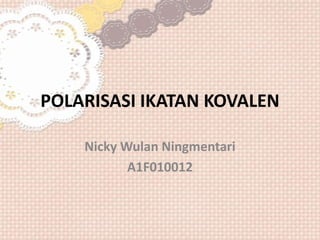 POLARISASI IKATAN KOVALEN
Nicky Wulan Ningmentari
A1F010012
 