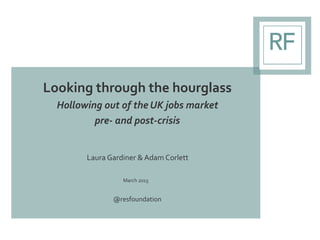 Looking through the hourglass
Hollowing out of the UK jobs market
pre- and post-crisis
Laura Gardiner & Adam Corlett
March...