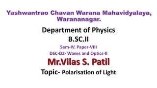 Department of Physics
B.SC.II
Sem-IV. Paper-VIII
DSC-D2- Waves and Optics-II
Topic- Polarisation of Light
 