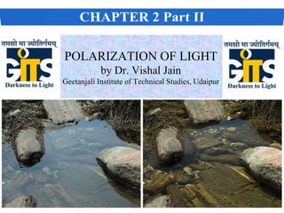 POLARIZATION OF LIGHT
by Dr. Vishal Jain
Geetanjali Institute of Technical Studies, Udaipur
 