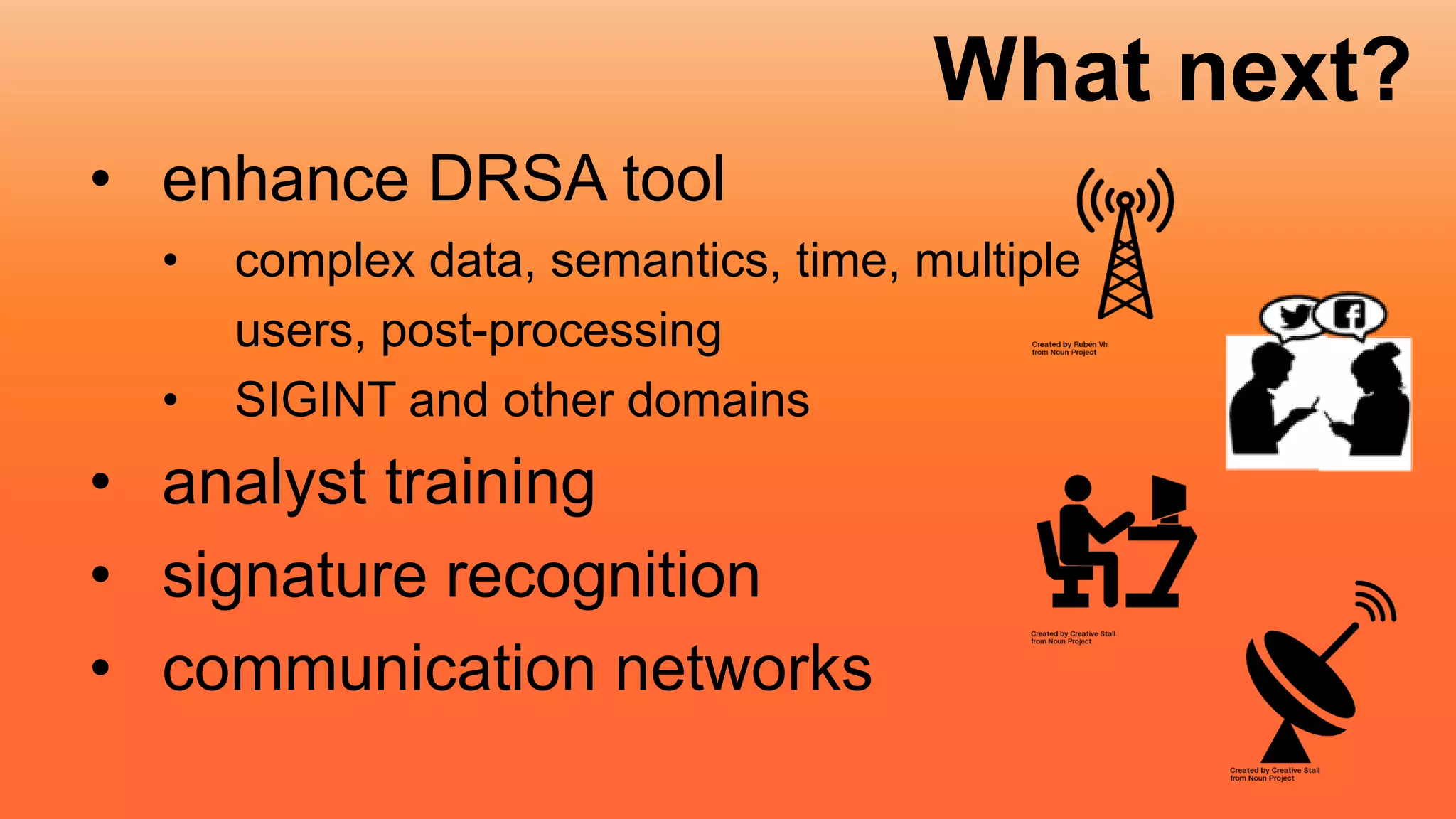 What next?
• enhance DRSA tool
• complex data, semantics, time, multiple
users, post-processing
• SIGINT and other domains
• analyst training
• signature recognition
• communication networks