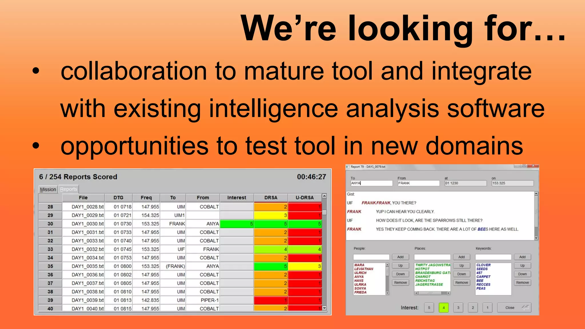 We’re looking for…
• collaboration to mature tool and integrate
with existing intelligence analysis software
• opportunities to test tool in new domains