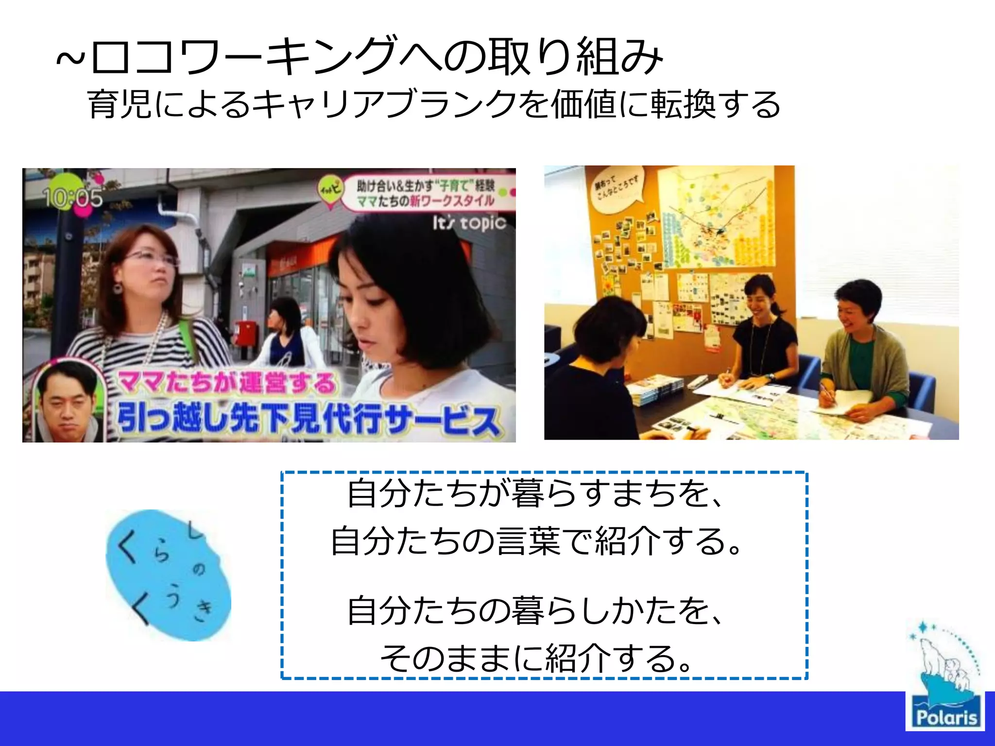 ~ロコワーキングへの取り組み
育児によるキャリアブランクを価値に転換する
自分たちが暮らすまちを、
自分たちの言葉で紹介する。
自分たちの暮らしかたを、
そのままに紹介する。
 