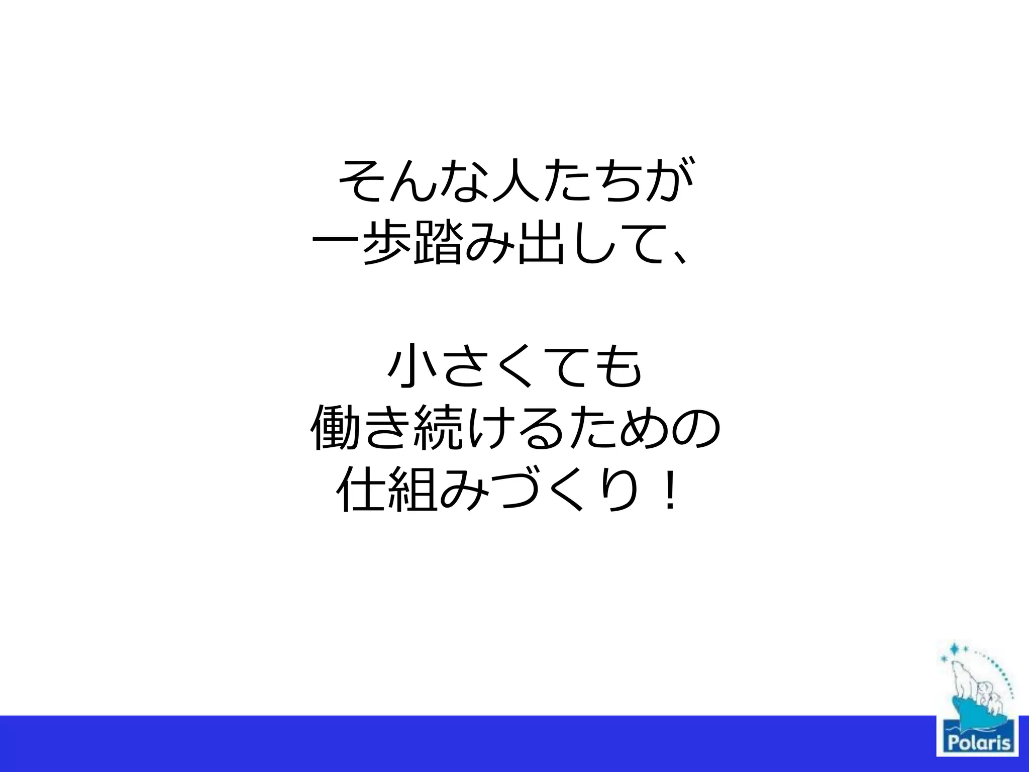 そんな人たちが
一歩踏み出して、
小さくても
働き続けるための
仕組みづくり！
6
 