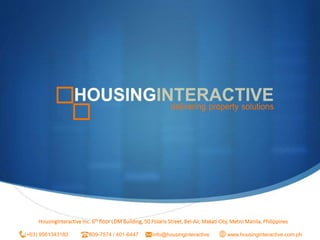 SHousingInteractive Inc. 6th floor LDM Building, 50 Polaris Street, Bel-Air, Makati City, Metro Manila, Philippines
(+63) 9561343180 809-7574 / 401-6447 info@housinginteractive www.housinginteractive.com.ph
 