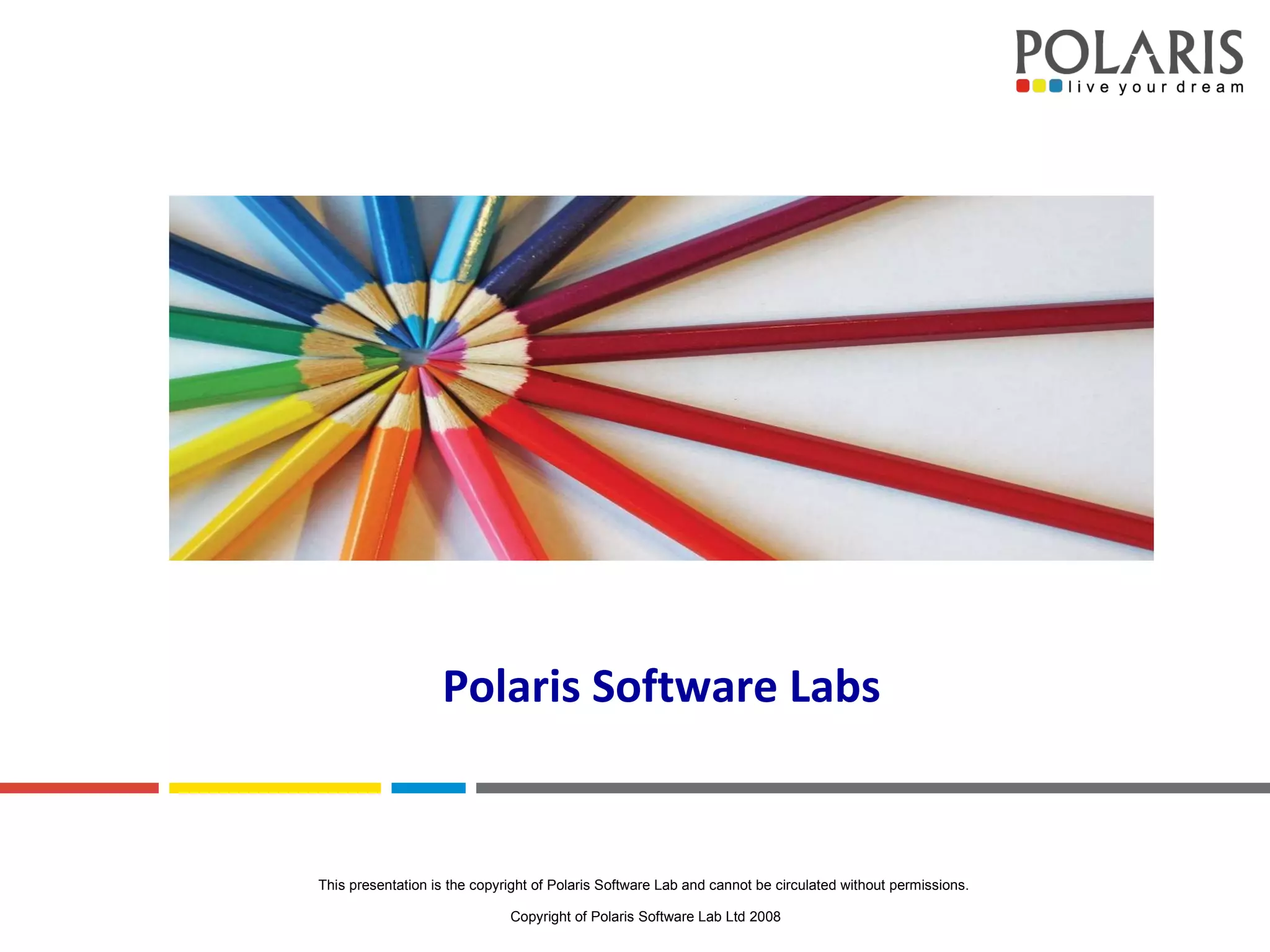 Polaris Software Labs This presentation is the copyright of Polaris Software Lab and cannot be circulated without permissions.  Copyright of Polaris Software Lab Ltd 2008 