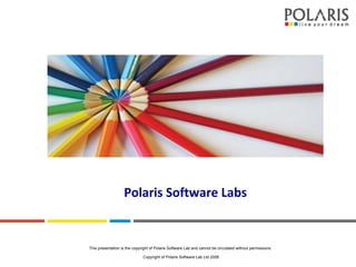 Polaris Software Labs This presentation is the copyright of Polaris Software Lab and cannot be circulated without permissions.  Copyright of Polaris Software Lab Ltd 2008 