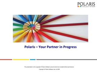 Polaris – Your Partner in Progress This presentation is the copyright of Polaris Software Lab and cannot be circulated without permissions.  Copyright of Polaris Software Lab Ltd 2008 