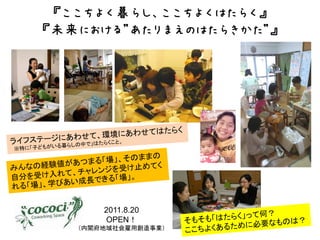 『ここちよく暮らし、ここちよくはたらく』
『未来における”あたりまえのはたらきかた”』




       2011.8.20
       OPEN！
   （内閣府地域社会雇用創造事業）
 