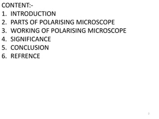 CONTENT:-
1. INTRODUCTION
2. PARTS OF POLARISING MICROSCOPE
3. WORKING OF POLARISING MICROSCOPE
4. SIGNIFICANCE
5. CONCLUSION
6. REFRENCE
2
 