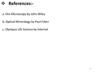 30
 References:-
a. Ore Microscopy by John Wiley
b. Optical Mineralogy by Paul.F.Kerr
c. Olympus Life Science by Internet
 