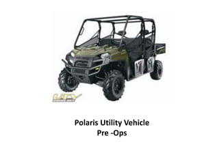 Polaris Utility Vehicle
Pre -Ops
 