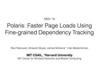 Polaris: Faster Page Loads Using
Fine-grained Dependency Tracking
Ravi Netravali, Ameesh Goyal, James Mickens*, Hari Balakrishnan
MIT CSAIL, *Harvard University
MIT Center for Wireless Networks and Mobile Computing
NSDI ‘16
 
