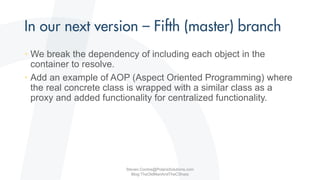 • We break the dependency of including each object in the
container to resolve.
• Add an example of AOP (Aspect Oriented Programming) where
the real concrete class is wrapped with a similar class as a
proxy and added functionality for centralized functionality.
Steven.Contos@PolarisSolutions.com
Blog:TheOldManAndTheCSharp
 