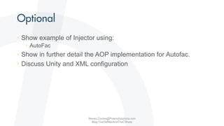 • Show example of Injector using:
• AutoFac
• Show in further detail the AOP implementation for Autofac.
• Discuss Unity and XML configuration
Steven.Contos@PolarisSolutions.com
Blog:TheOldManAndTheCSharp
 