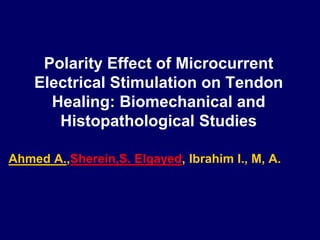 Polarity Effect of Microcurrent
Electrical Stimulation on Tendon
Healing: Biomechanical and
Histopathological Studies
Ahmed A.,Sherein,S. Elgayed, Ibrahim I., M, A.
 