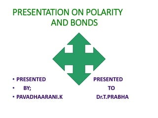 PRESENTATION ON POLARITY
AND BONDS
• PRESENTED PRESENTED
• BY; TO
• PAVADHAARANI.K Dr.T.PRABHA
 