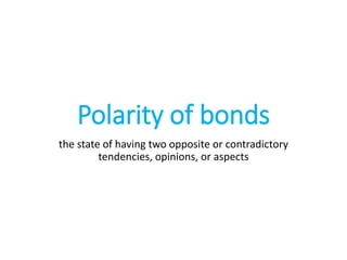 Polarity of bonds
the state of having two opposite or contradictory
tendencies, opinions, or aspects
 