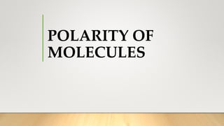 POLARITY OF
MOLECULES
 