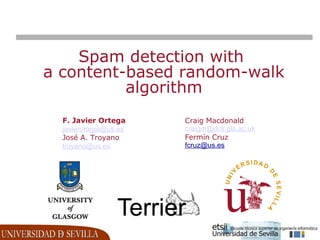 Spam detection with
a content-based random-walk
          algorithm
  F. Javier Ortega     Craig Macdonald
  javierortega@us.es   craigm@dcs.gla.ac.uk
  José A. Troyano      Fermín Cruz
  troyano@us.es        fcruz@us.es
 