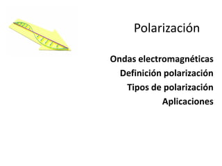 Polarización

Ondas electromagnéticas
  Definición polarización
   Tipos de polarización
            Aplicaciones
 