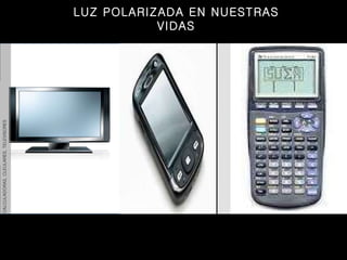 CALCULADORAS, CLEULARES, TELEVISORES LUZ POLARIZADA EN NUESTRAS VIDAS 