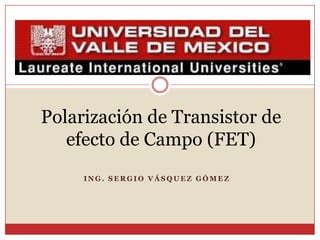 Polarización de Transistor de efecto de Campo (FET) Ing. Sergio Vásquez Gómez 