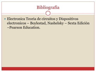 Bibliografía ElectronicaTeoria de circuitos y Dispositivos electronicos – Boylestad, Nashelsky– Sexta Edición –PearsonEducation. 