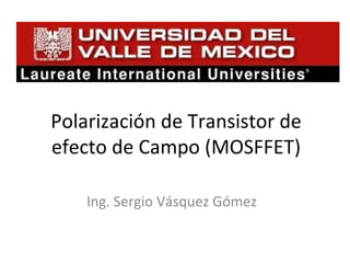 Ing. Sergio Vásquez Gómez Polarización de Transistor de efecto de Campo (MOSFFET) 