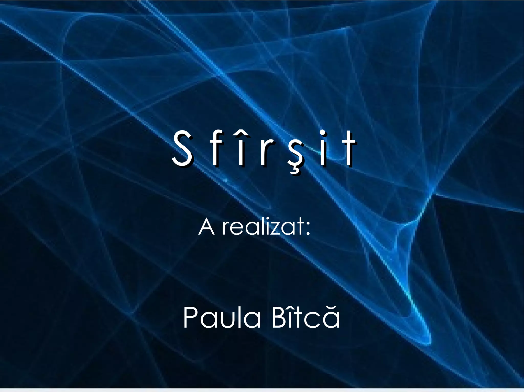 S f î r ş i t A realizat:   Paula Bîtcă 