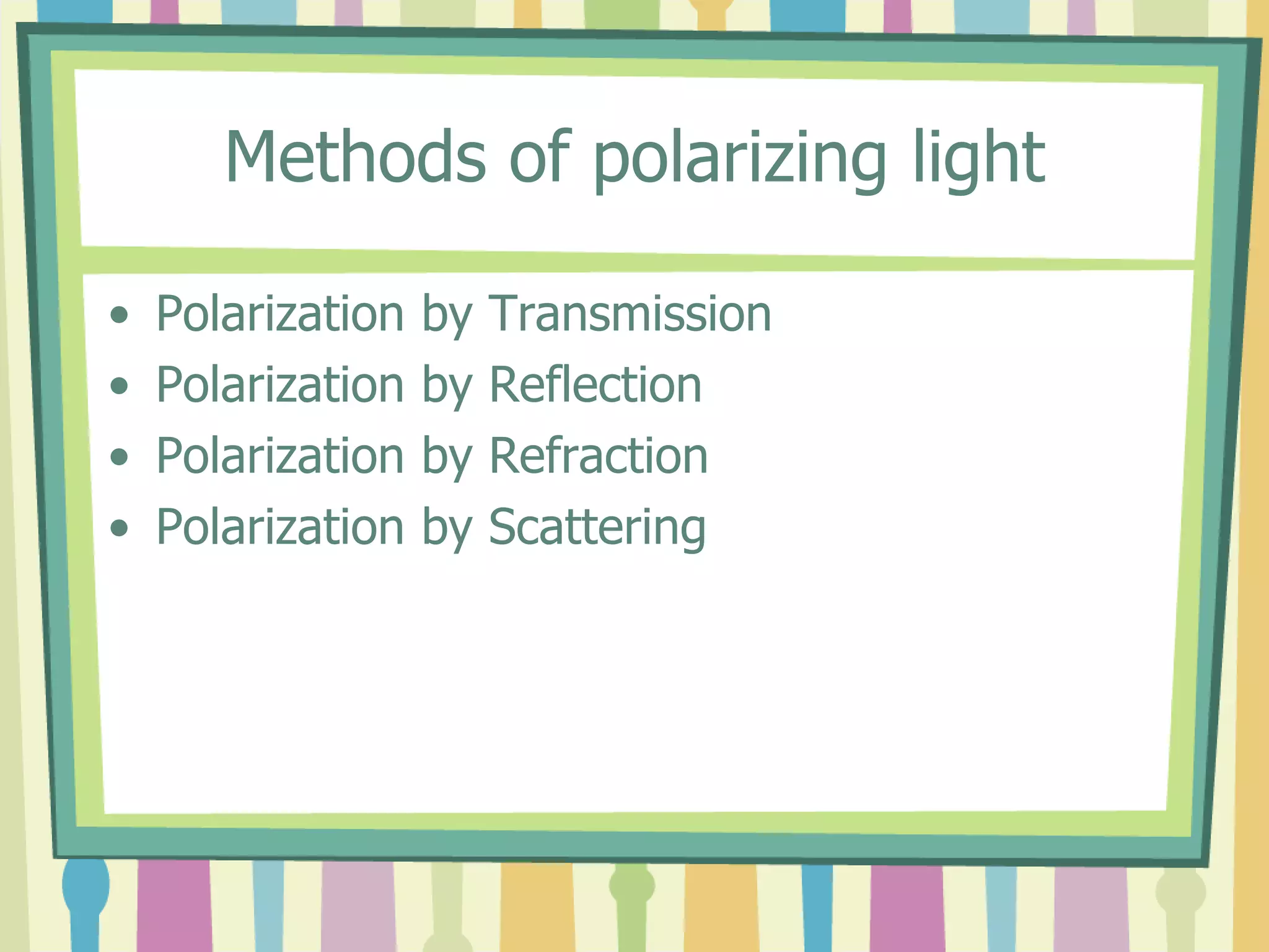 Methods of polarizing light
• Polarization by Transmission
• Polarization by Reflection
• Polarization by Refraction
• Polarization by Scattering
 