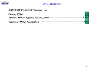 3
POLARIZATIONSOLO
TABLE OF CONTENT (Continue – 1)
Faraday Effect
Electro – Optical Effects ( Pockels, Kerr)
References Optics Polarization
 