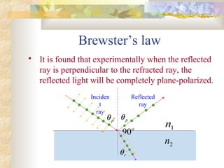 Brewster’s law
 It is found that experimentally when the reflected
ray is perpendicular to the refracted ray, the
reflected light will be completely plane-polarized.
Reflected
ray
Inciden
t
ray
o
90
pθ
rθ
pθ
1n
2n
 