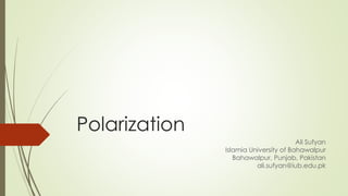 Polarization
Ali Sufyan
Islamia University of Bahawalpur
Bahawalpur, Punjab, Pakistan
ali.sufyan@iub.edu.pk
 