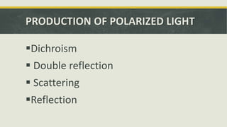 PRODUCTION OF POLARIZED LIGHT
Dichroism
 Double reflection
 Scattering
Reflection
 