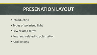 PRESENATION LAYOUT
Introduction
Types of polarized light
Few related terms
Few laws related to polarization
Applications
 