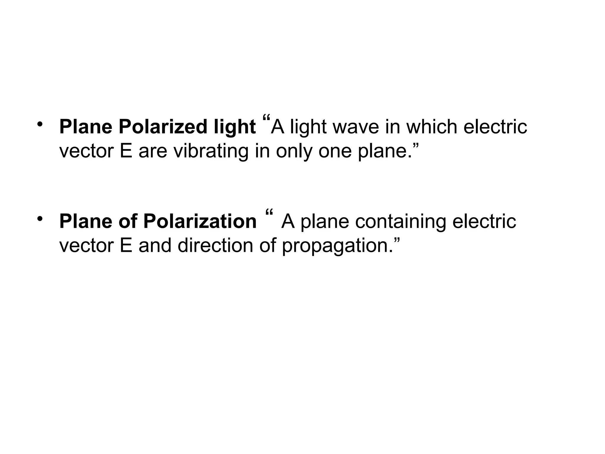• Plane Polarized light “A light wave in which electric
vector E are vibrating in only one plane.”
• Plane of Polarization “ A plane containing electric
vector E and direction of propagation.”
 