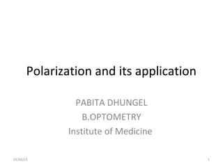 Polarization and its application
PABITA DHUNGEL
B.OPTOMETRY
Institute of Medicine
01/03/15 1
 