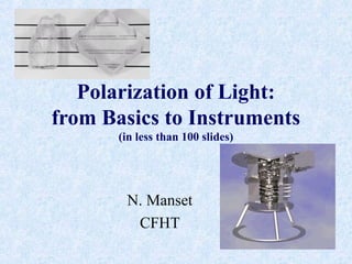Polarization of Light:
from Basics to Instruments
(in less than 100 slides)
N. Manset
CFHT
 