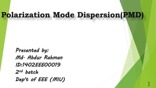 Polarization Mode Dispersion(PMD)
Presented by:
Md. Abdur Rahman
ID:1402EEE00019
2nd batch
Dep't of EEE (MIU)
1
 