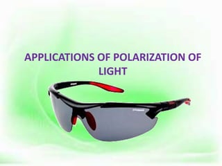 APPLICATIONS OF POLARIZATION OF
LIGHT
.
 