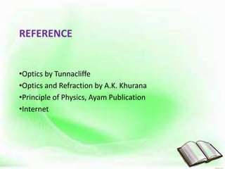 REFERENCE
•Optics by Tunnacliffe
•Optics and Refraction by A.K. Khurana
•Principle of Physics, Ayam Publication
•Internet
 